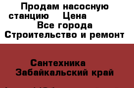 Продам насосную станцию  › Цена ­ 3 500 - Все города Строительство и ремонт » Сантехника   . Забайкальский край